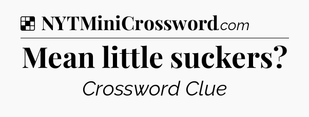 Solution: Mean little suckers - NYT Crossword