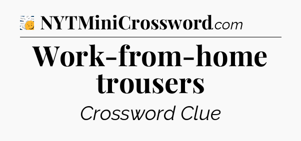 Work-from-home trousers - 7 Little Words