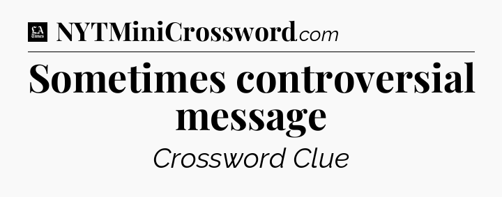 Sometimes controversial message - LA Times Crossword