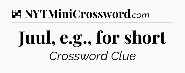 Solution: Juul, e.g., for short - NYT Crossword
