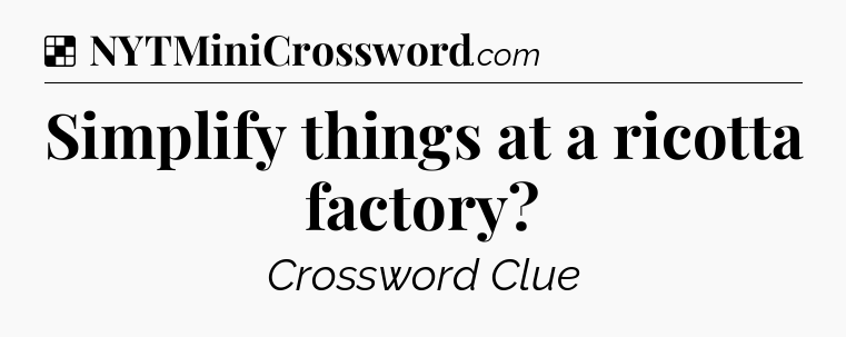 Solution: Simplify things at a ricotta factory - NYT Crossword
