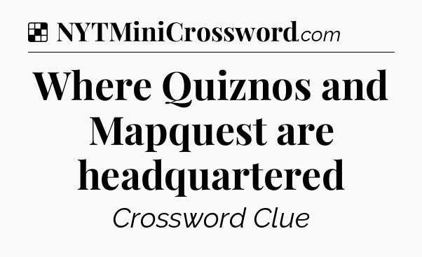 Solution: Where Quiznos and Mapquest are headquartered - NYT Crossword