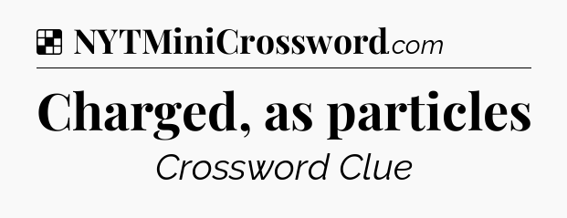 Solution: Charged, as particles - NYT Crossword