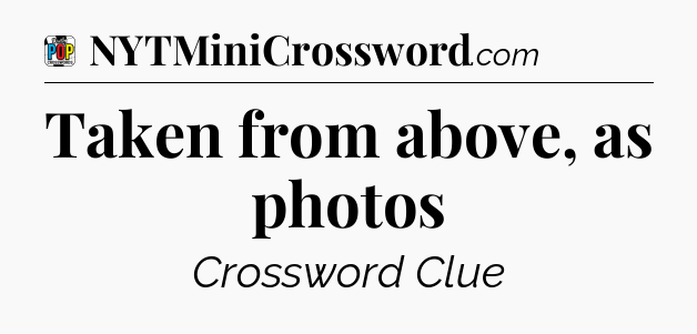 Taken from above, as photos Crossword Clue