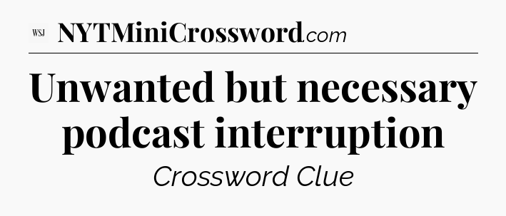 Unwanted but necessary podcast interruption - WSJ Crossword