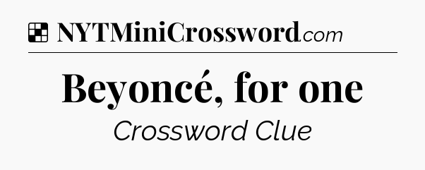 Solution: Beyoncé, for one - NYT Crossword