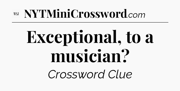 Exceptional, to a musician - WSJ Crossword