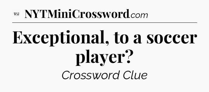 Exceptional, to a soccer player - WSJ Crossword