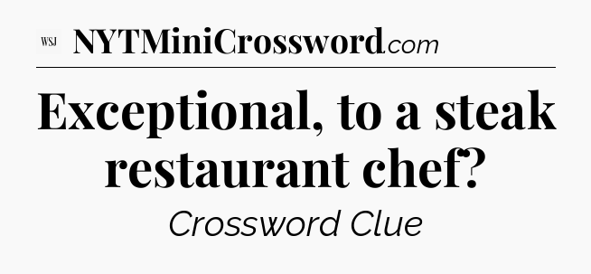 Exceptional, to a steak restaurant chef - WSJ Crossword