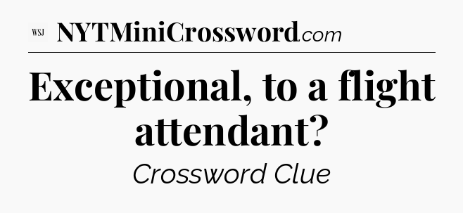 Exceptional, to a flight attendant - WSJ Crossword