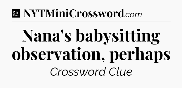 Nana's babysitting observation, perhaps - LA Times Crossword