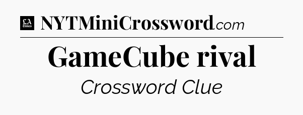 GameCube rival - LA Times Crossword