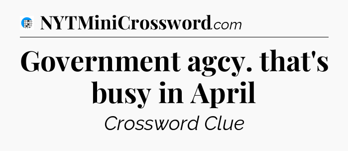 Government agcy. that's busy in April Crossword Clue