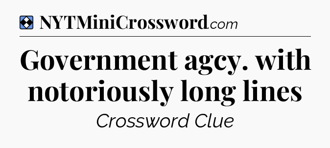 Solution: Government agcy. with notoriously long lines - NYT Mini Crossword