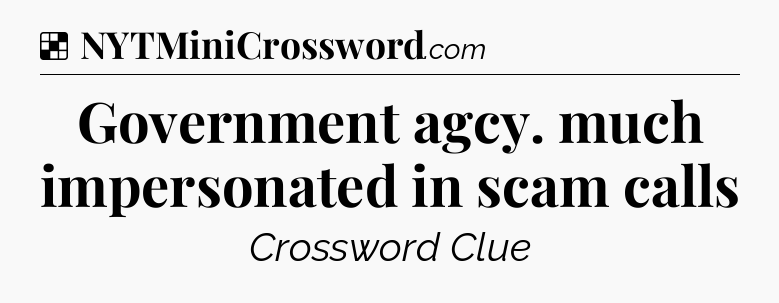 Solution: Government agcy. much impersonated in scam calls - NYT Crossword