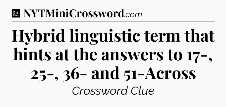 Hybrid linguistic term that hints at the answers to 17-, 25-, 36- and 51-Across - LA Times Crossword