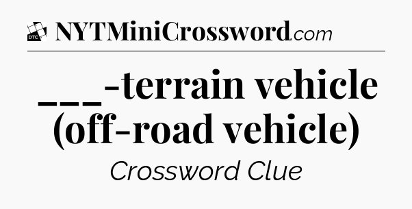 ___-terrain vehicle (off-road vehicle) - Daily Themed Classic Crossword