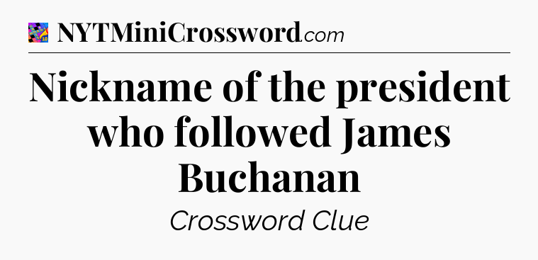 Nickname of the president who followed James Buchanan Crossword Clue