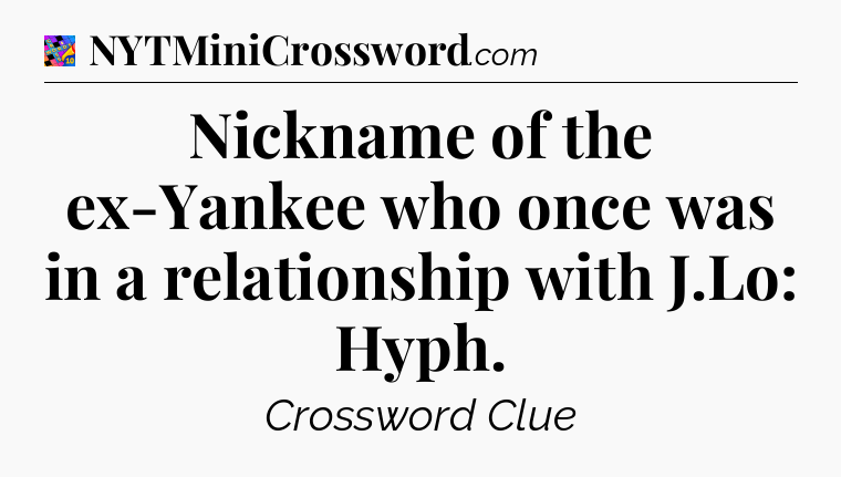Nickname of the ex-Yankee who once was in a relationship with J.Lo: Hyph Crossword Clue