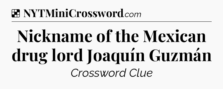 Solution: Nickname of the Mexican drug lord Joaquín Guzmán - NYT Crossword