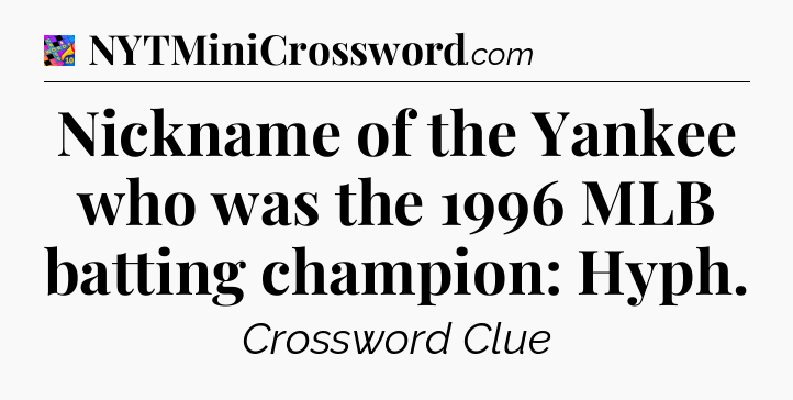 Nickname of the Yankee who was the 1996 MLB batting champion: Hyph Crossword Clue