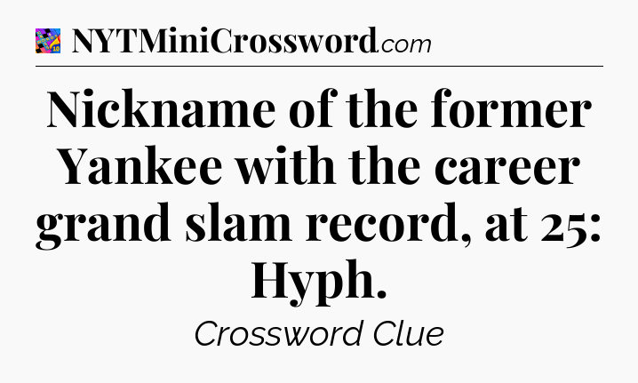 Nickname of the former Yankee with the career grand slam record, at 25: Hyph Crossword Clue