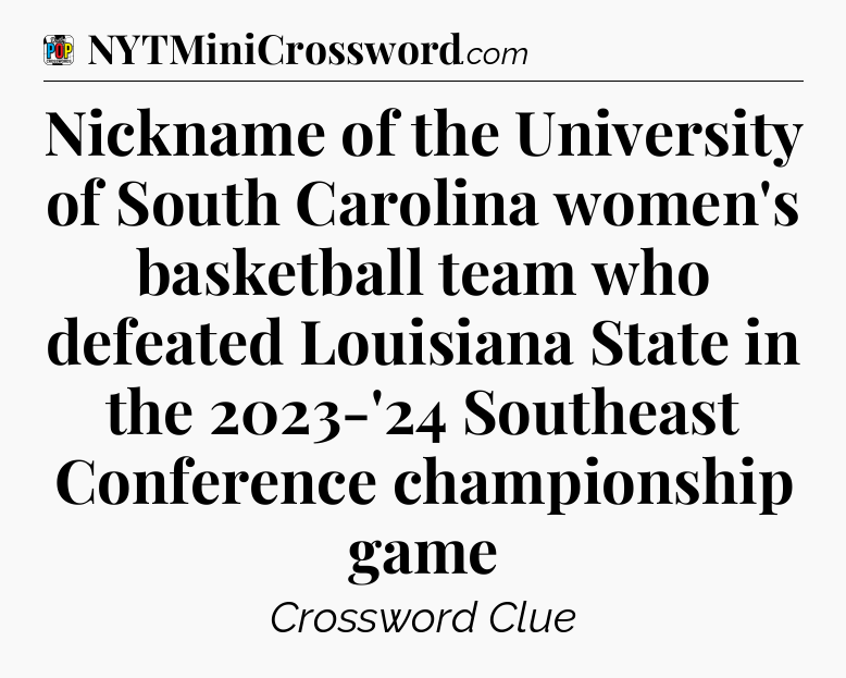 Nickname of the University of South Carolina women's basketball team who defeated Louisiana State in the 2023-'24 Southeast Conference championship game Crossword Clue