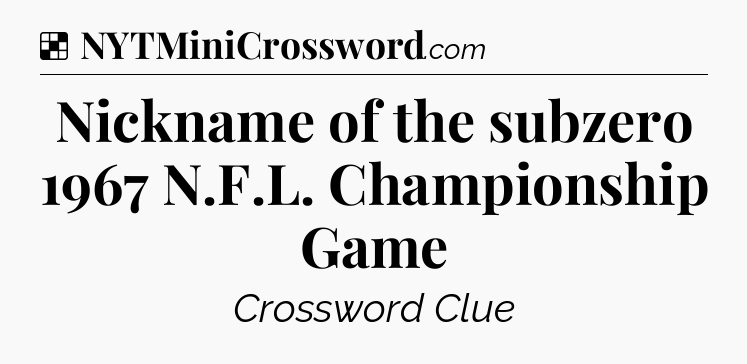 Solution: Nickname of the subzero 1967 N.F.L. Championship Game - NYT Crossword