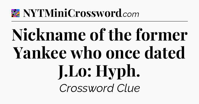 Nickname of the former Yankee who once dated J.Lo: Hyph Crossword Clue
