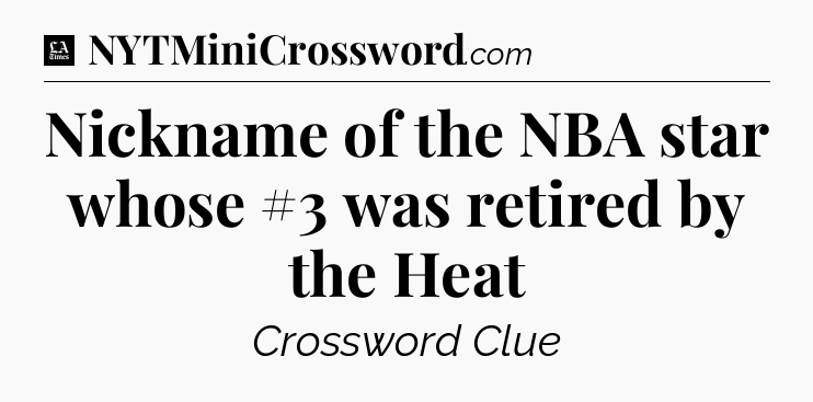 Nickname of the NBA star whose #3 was retired by the Heat - LA Times Crossword