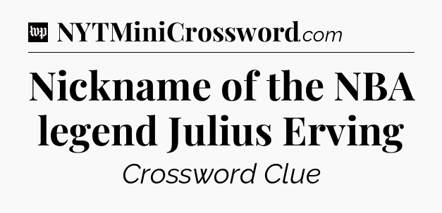 Nickname of the NBA legend Julius Erving Crossword Clue