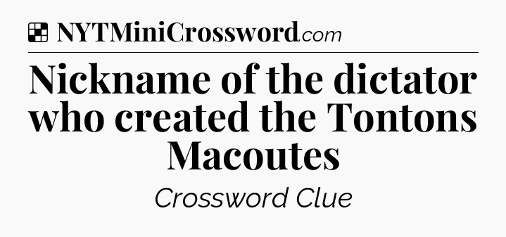 Solution: Nickname of the dictator who created the Tontons Macoutes - NYT Crossword