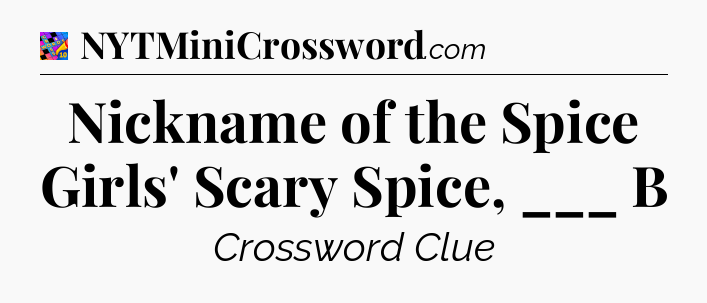 Nickname of the Spice Girls' Scary Spice, ___ B Crossword Clue