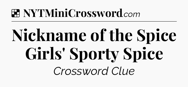 Solution: Nickname of the Spice Girls' Sporty Spice - NYT Crossword
