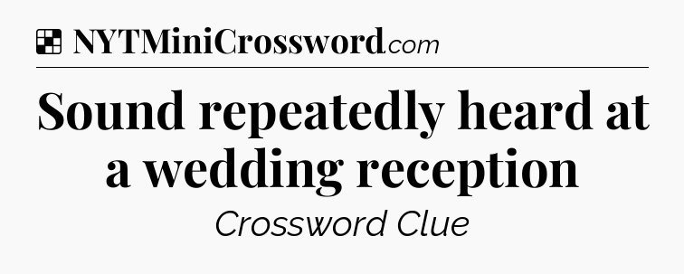 Solution: Sound repeatedly heard at a wedding reception - NYT Crossword