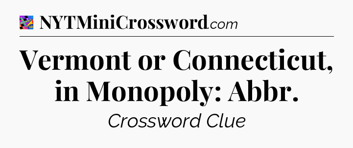 Vermont or Connecticut, in Monopoly: Abbr Crossword Clue
