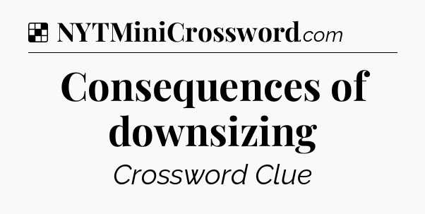 Solution: Consequences of downsizing - NYT Crossword