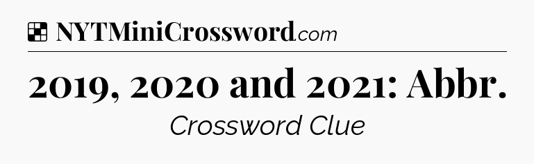Solution: 2019, 2020 and 2021: Abbr - NYT Crossword