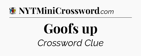 Goofs up Crossword Clue