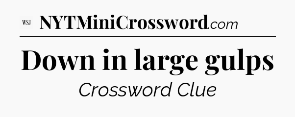 Down in large gulps - WSJ Crossword
