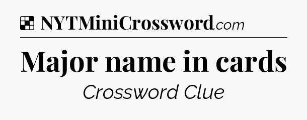 Solution: Major name in cards - NYT Crossword