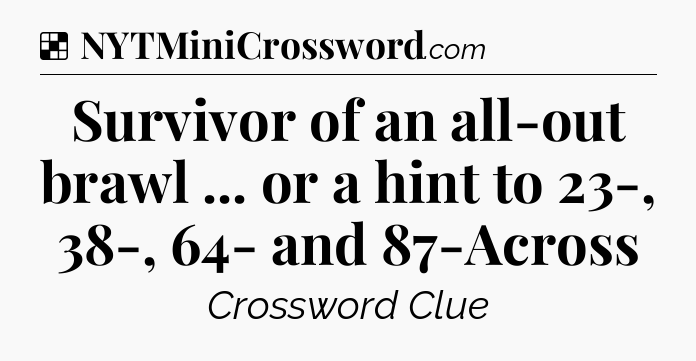 Solution: Survivor of an all-out brawl ... or a hint to 23-, 38-, 64- and 87-Across - NYT Crossword