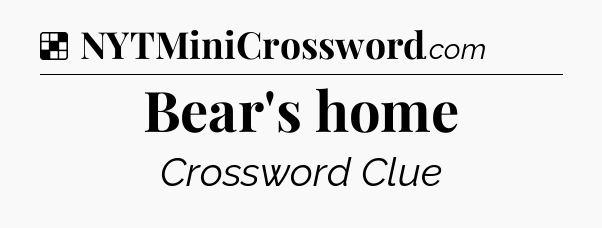 Solution: Bear's home - NYT Crossword