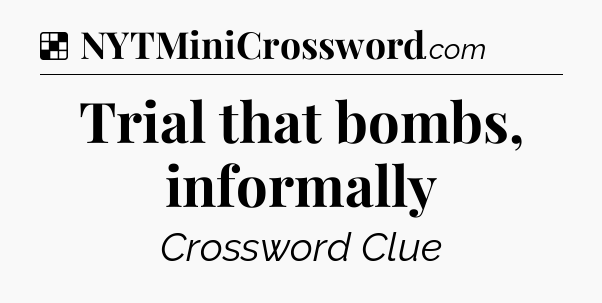Solution: Trial that bombs, informally - NYT Crossword