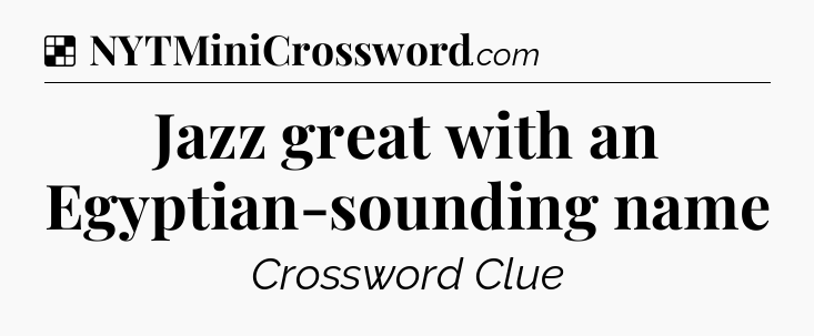 Solution: Jazz great with an Egyptian-sounding name - NYT Crossword