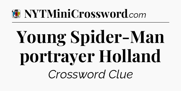 Young Spider-Man portrayer Holland Crossword Clue