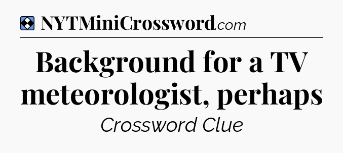 Solution: Background for a TV meteorologist, perhaps - NYT Mini Crossword