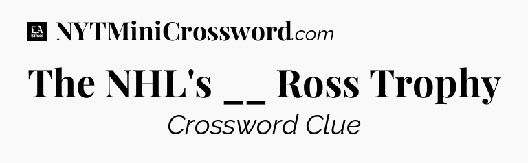 The NHL's __ Ross Trophy - LA Times Crossword