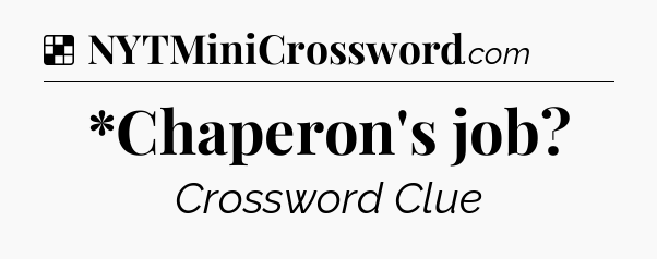 Solution: *Chaperon's job - NYT Crossword