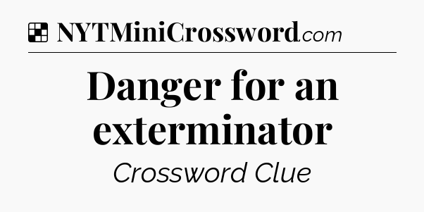 Solution: Danger for an exterminator - NYT Crossword